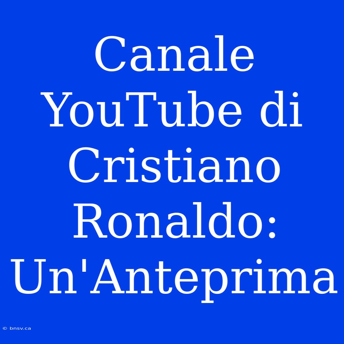 Canale YouTube Di Cristiano Ronaldo: Un'Anteprima