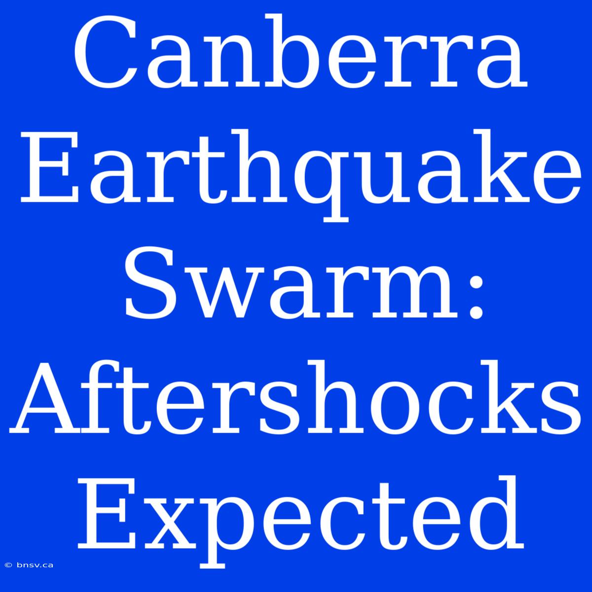 Canberra Earthquake Swarm: Aftershocks Expected