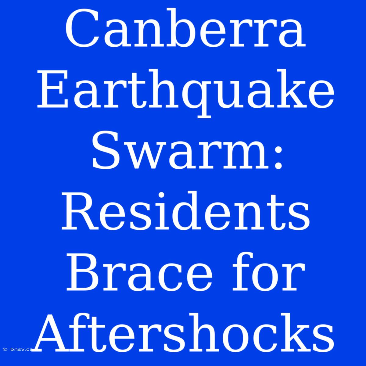 Canberra Earthquake Swarm: Residents Brace For Aftershocks