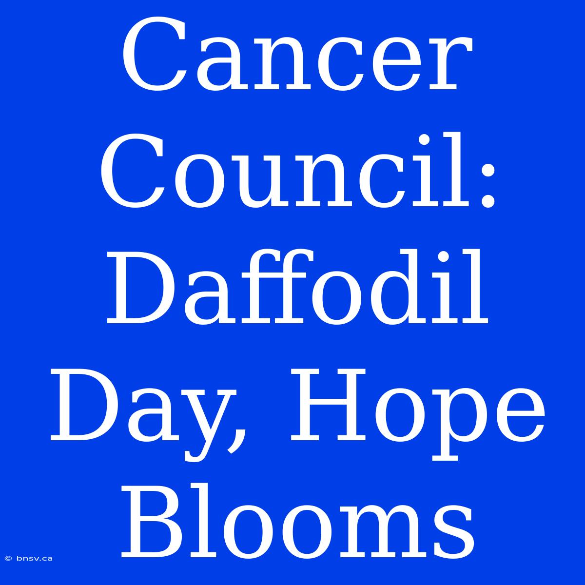 Cancer Council: Daffodil Day, Hope Blooms