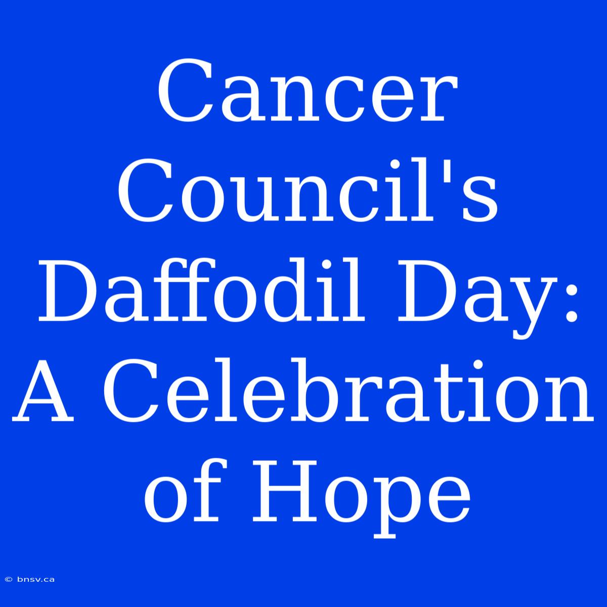 Cancer Council's Daffodil Day: A Celebration Of Hope