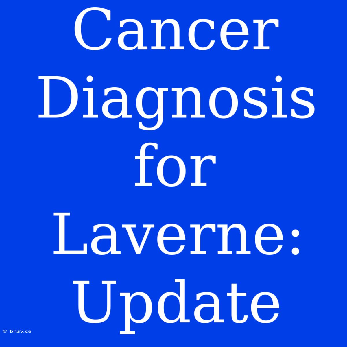 Cancer Diagnosis For Laverne: Update