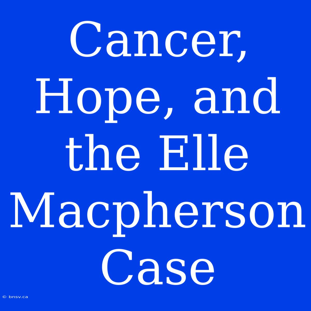 Cancer, Hope, And The Elle Macpherson Case