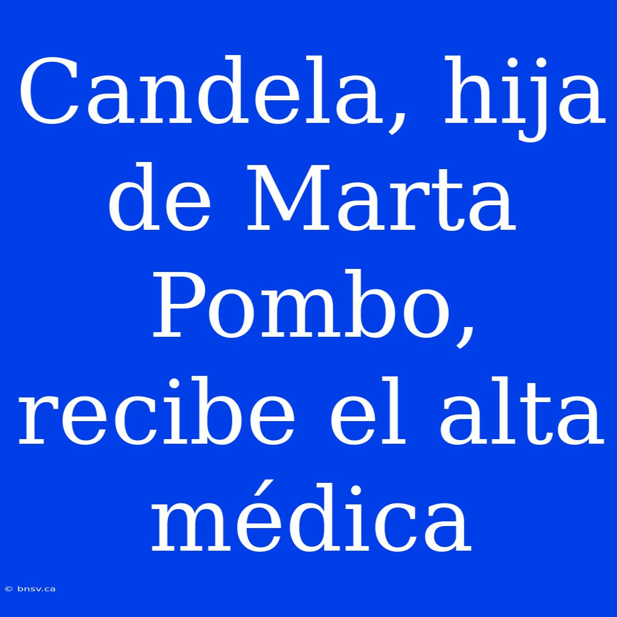 Candela, Hija De Marta Pombo, Recibe El Alta Médica