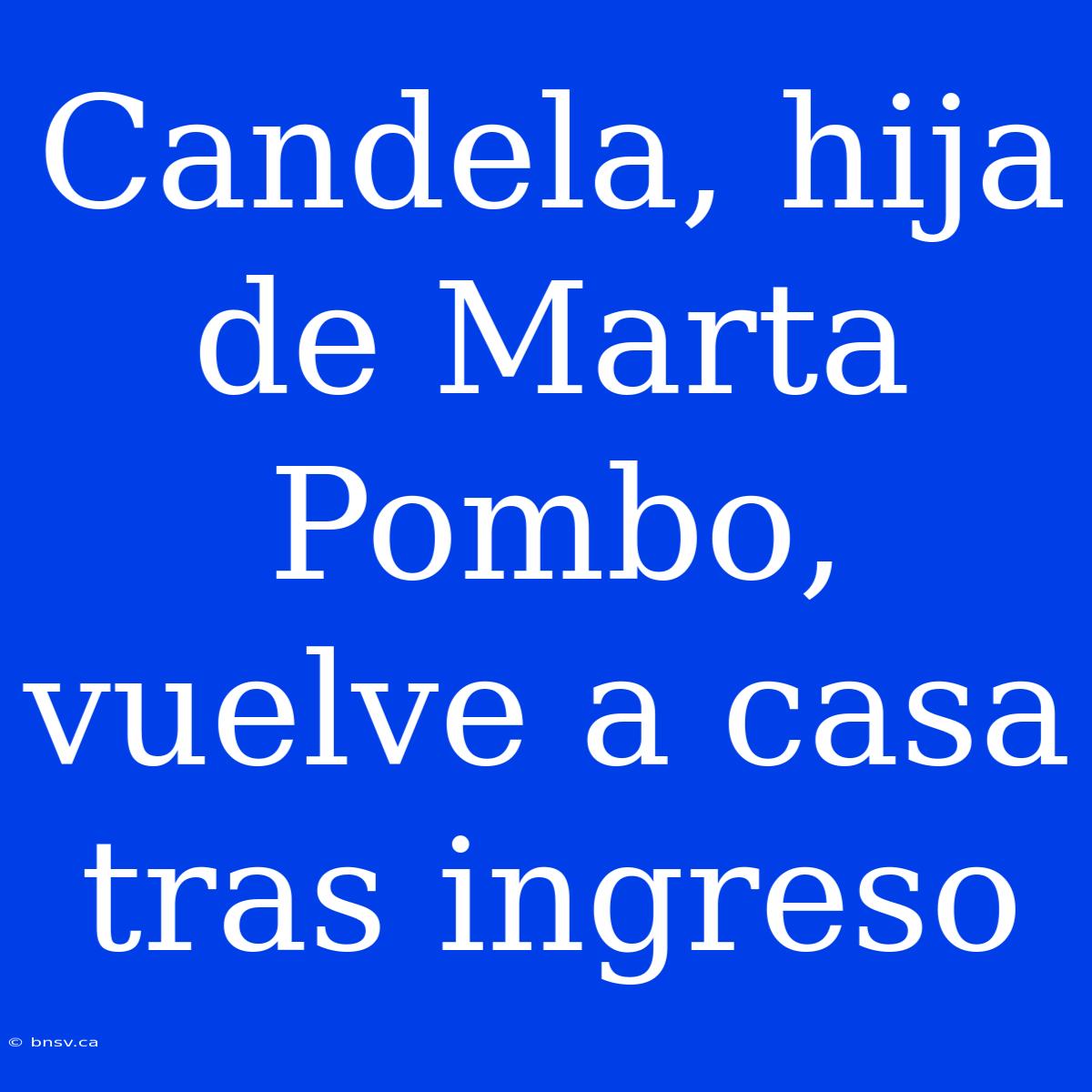 Candela, Hija De Marta Pombo, Vuelve A Casa Tras Ingreso