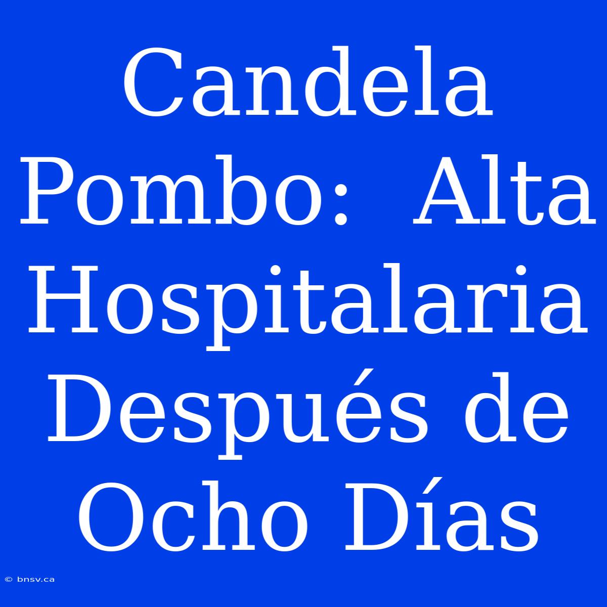 Candela Pombo:  Alta Hospitalaria Después De Ocho Días