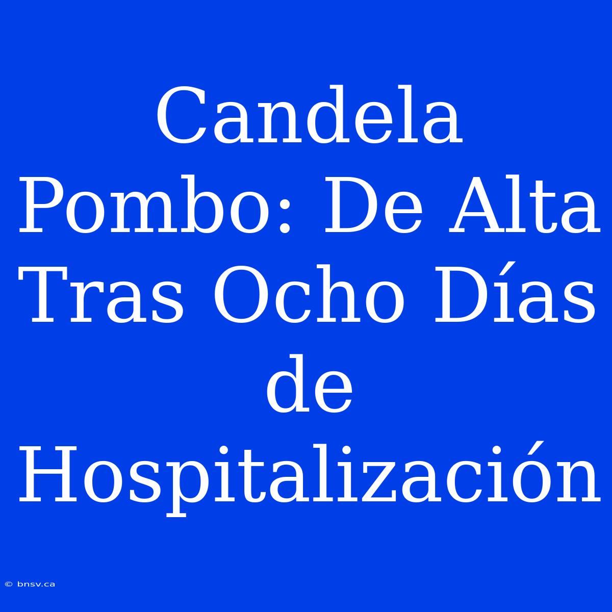 Candela Pombo: De Alta Tras Ocho Días De Hospitalización