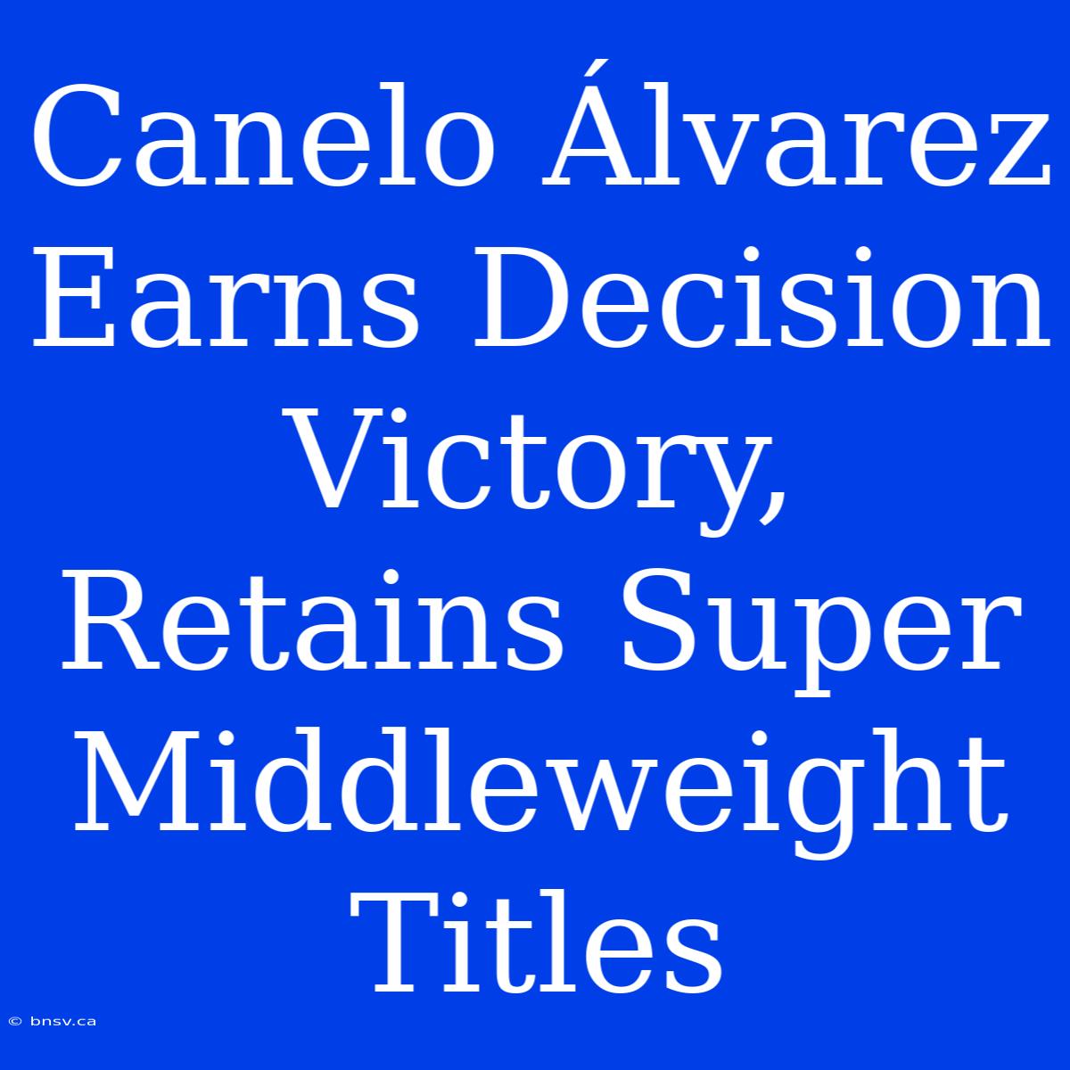 Canelo Álvarez Earns Decision Victory, Retains Super Middleweight Titles