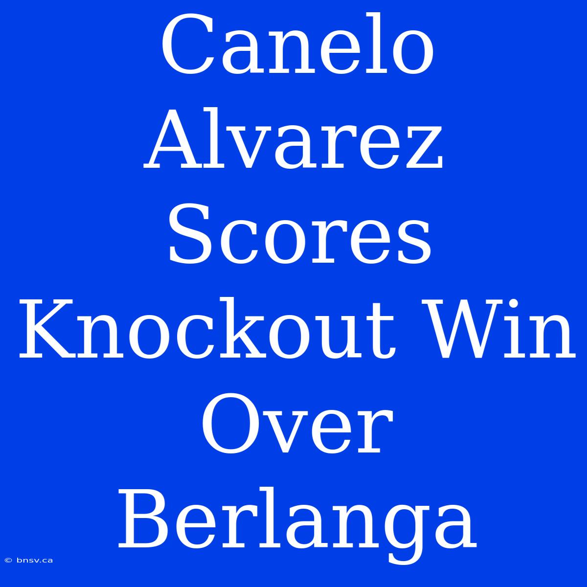 Canelo Alvarez Scores Knockout Win Over Berlanga