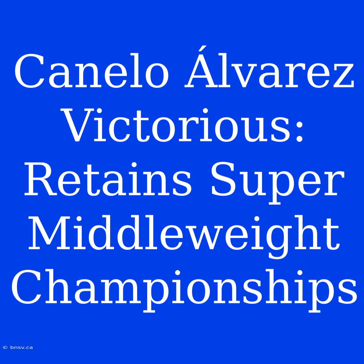 Canelo Álvarez Victorious: Retains Super Middleweight Championships