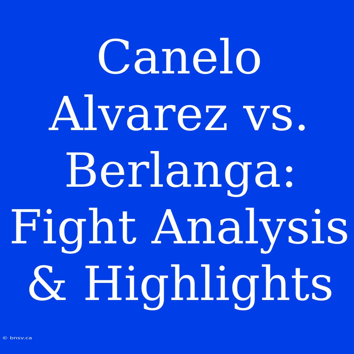 Canelo Alvarez Vs. Berlanga:  Fight Analysis & Highlights