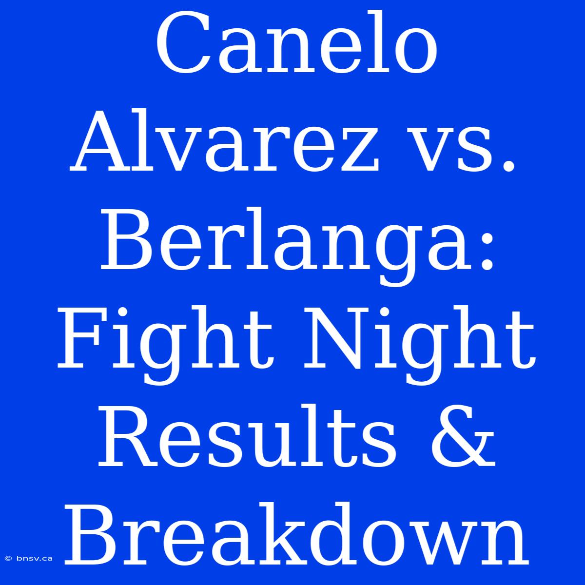 Canelo Alvarez Vs. Berlanga: Fight Night Results & Breakdown