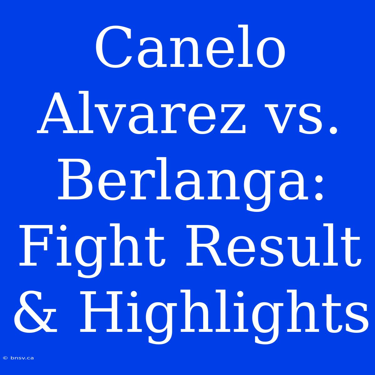 Canelo Alvarez Vs. Berlanga: Fight Result & Highlights