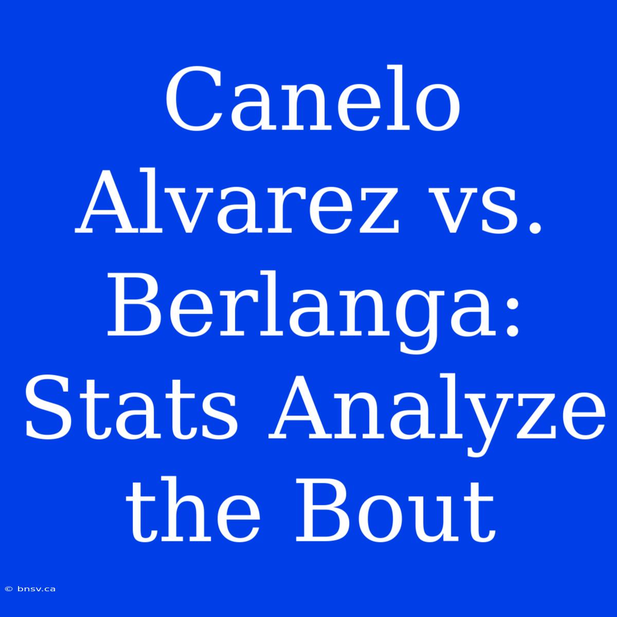 Canelo Alvarez Vs. Berlanga: Stats Analyze The Bout