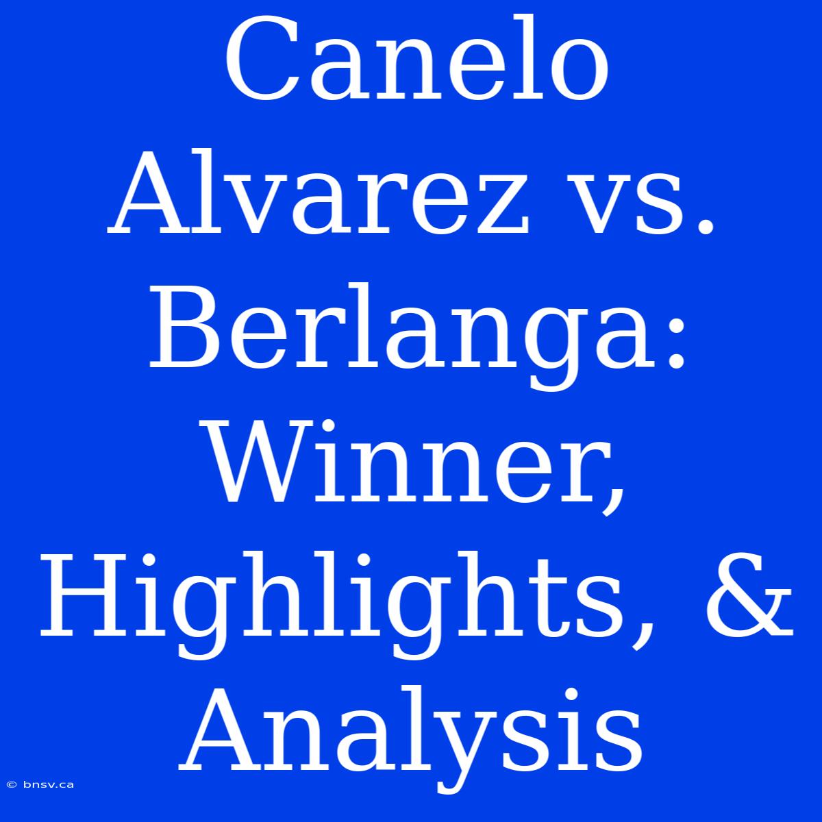 Canelo Alvarez Vs. Berlanga: Winner, Highlights, & Analysis