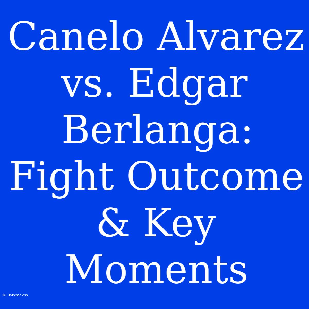 Canelo Alvarez Vs. Edgar Berlanga:  Fight Outcome & Key Moments