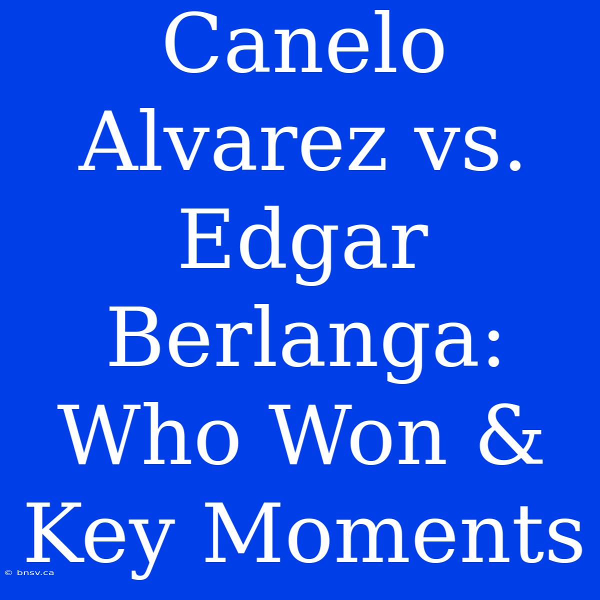 Canelo Alvarez Vs. Edgar Berlanga: Who Won & Key Moments