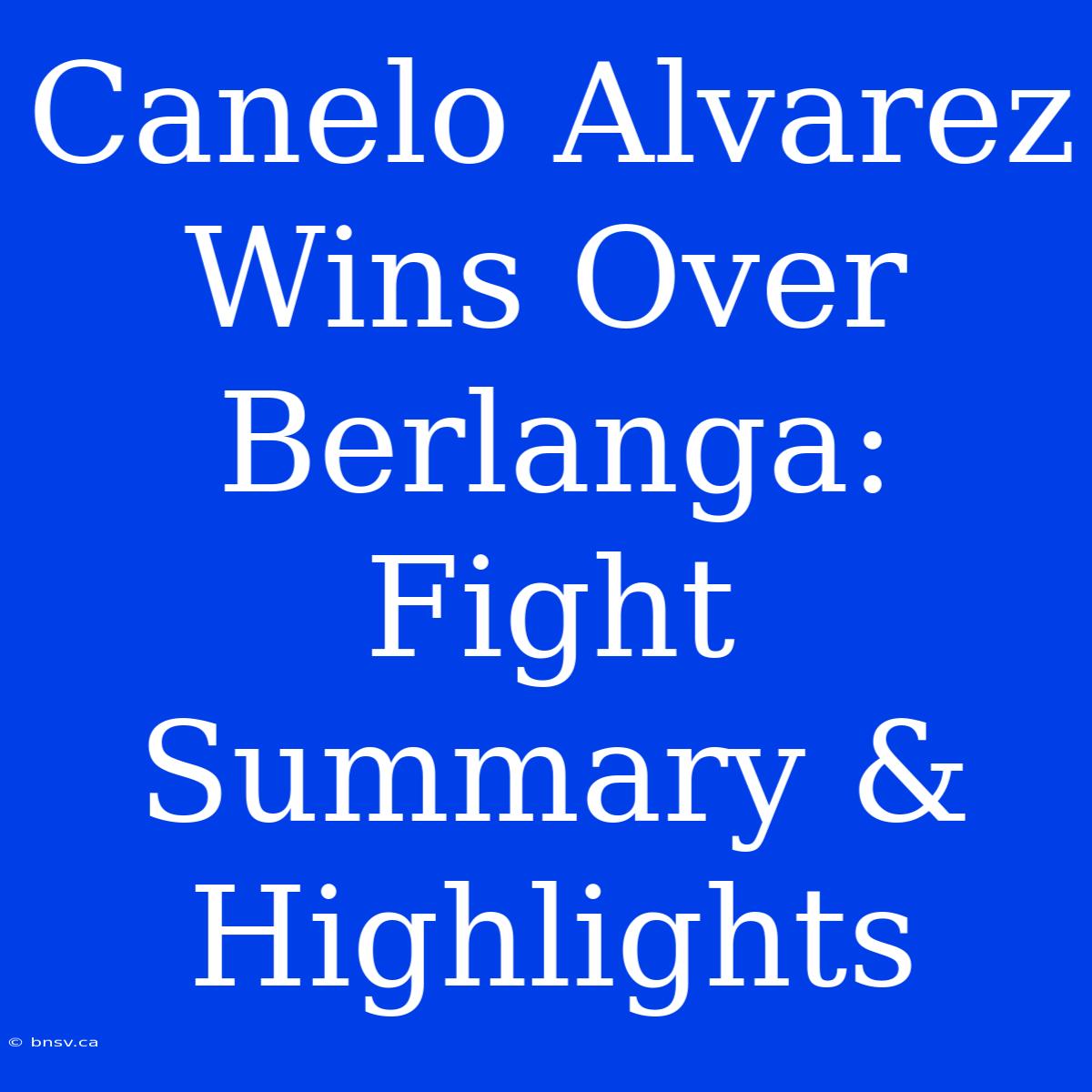 Canelo Alvarez Wins Over Berlanga: Fight Summary & Highlights