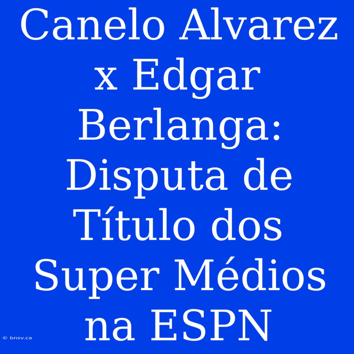 Canelo Alvarez X Edgar Berlanga: Disputa De Título Dos Super Médios Na ESPN