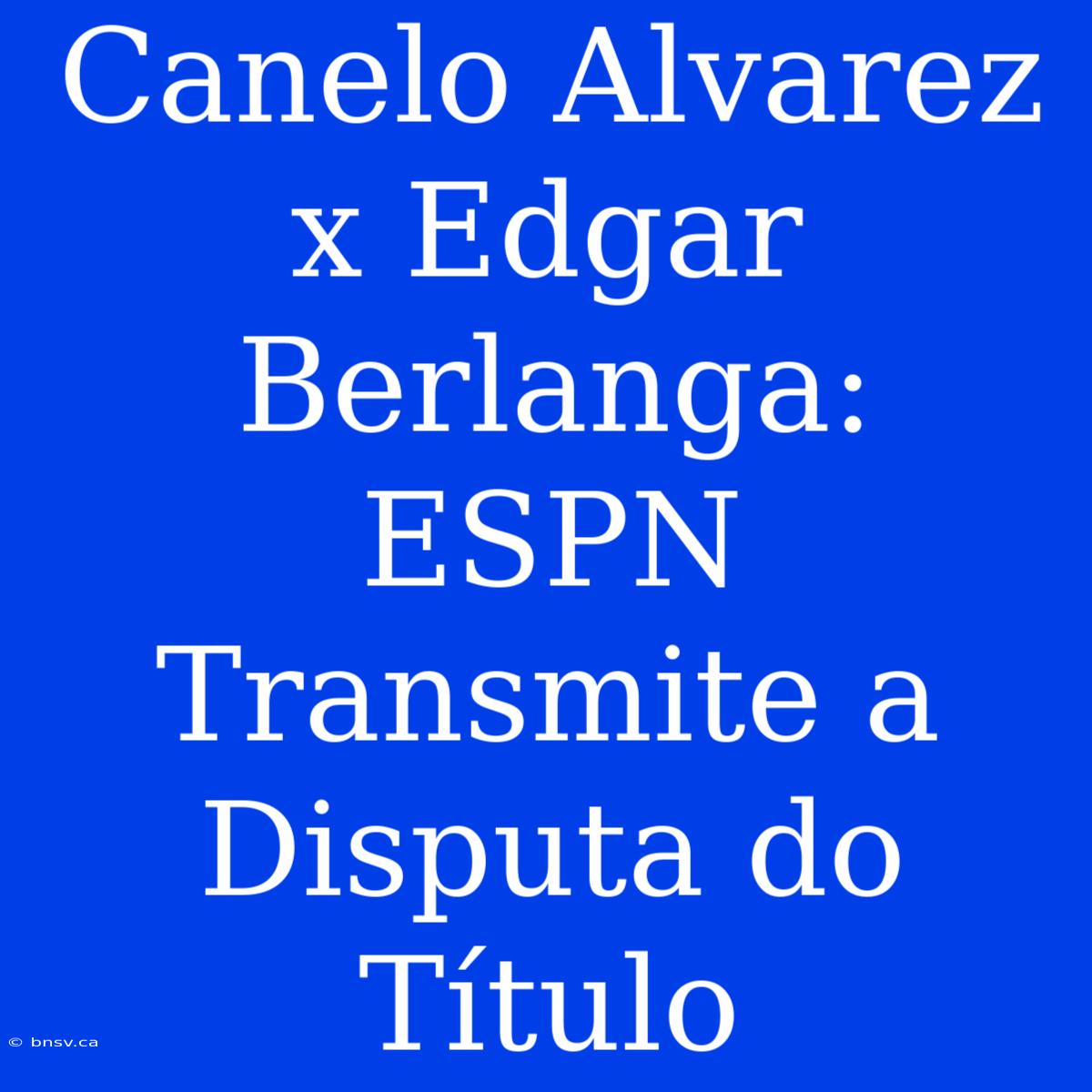 Canelo Alvarez X Edgar Berlanga: ESPN Transmite A Disputa Do Título