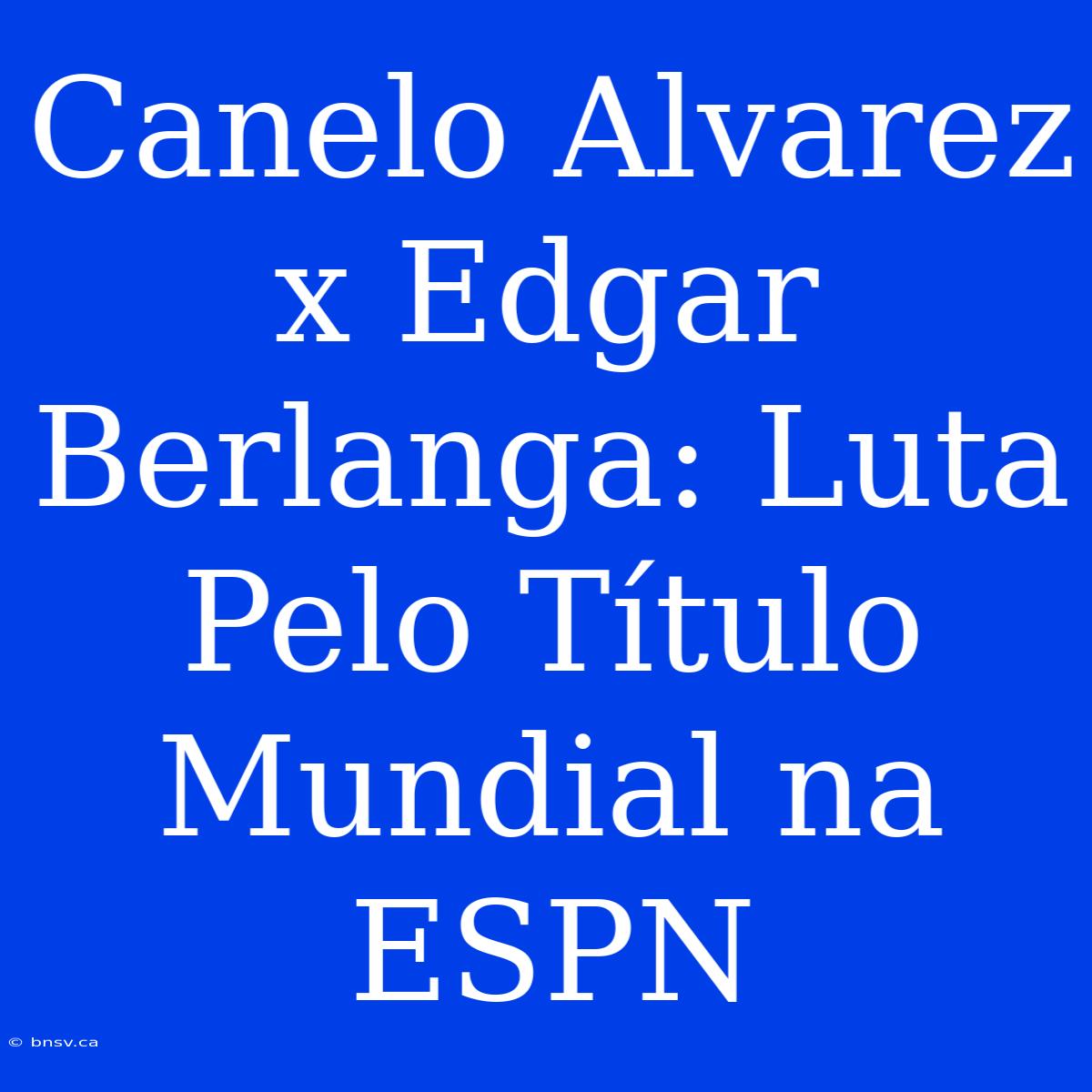 Canelo Alvarez X Edgar Berlanga: Luta Pelo Título Mundial Na ESPN