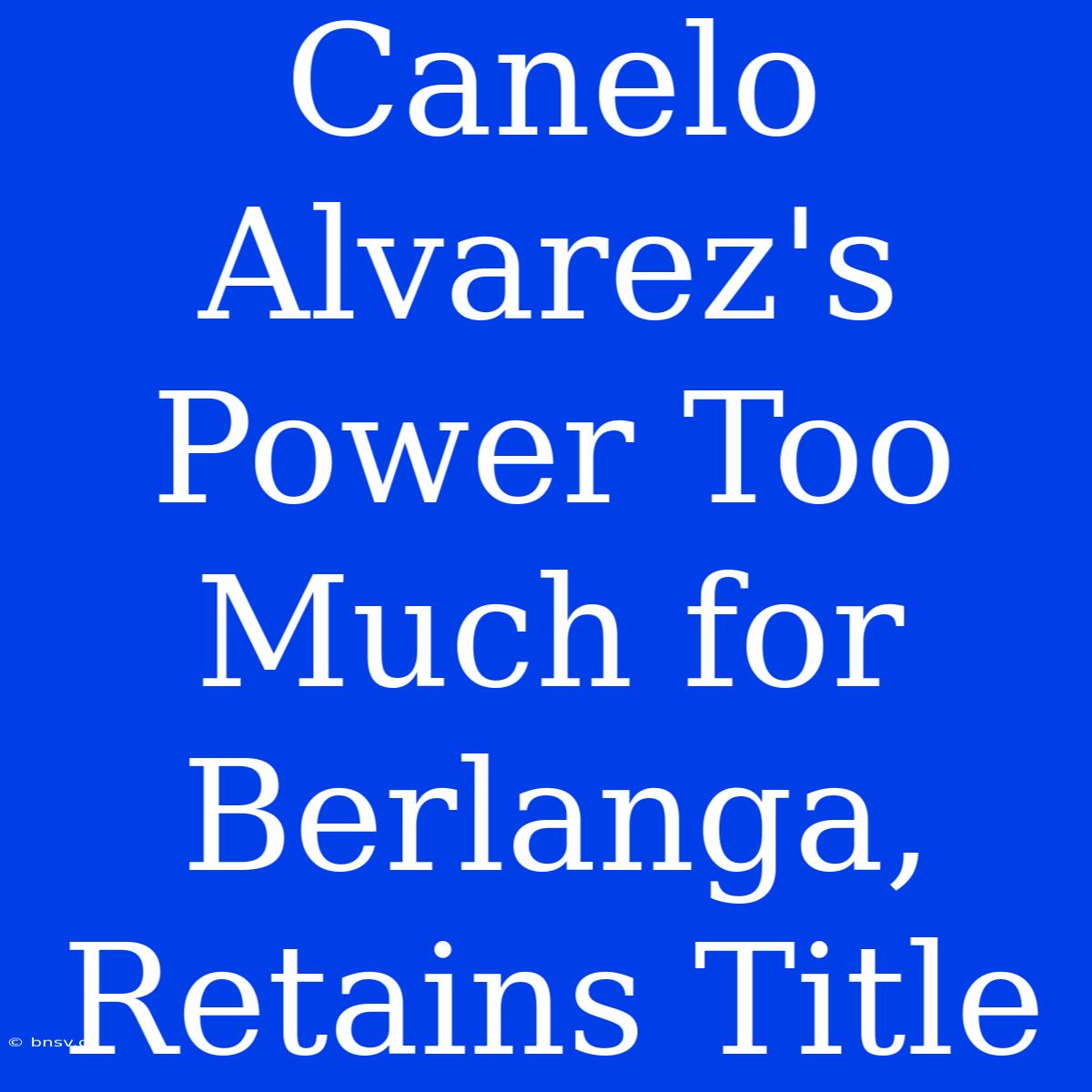 Canelo Alvarez's Power Too Much For Berlanga, Retains Title