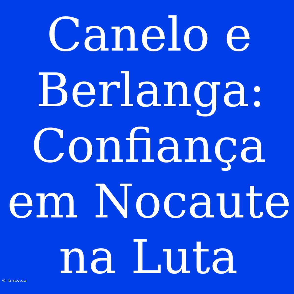 Canelo E Berlanga: Confiança Em Nocaute Na Luta