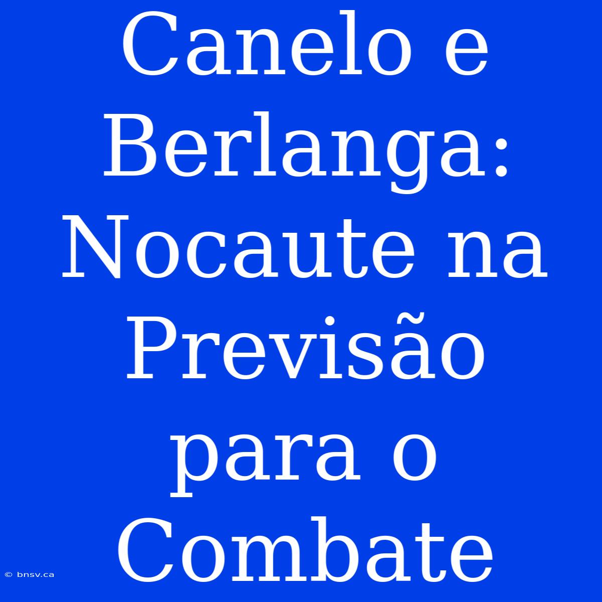 Canelo E Berlanga: Nocaute Na Previsão Para O Combate