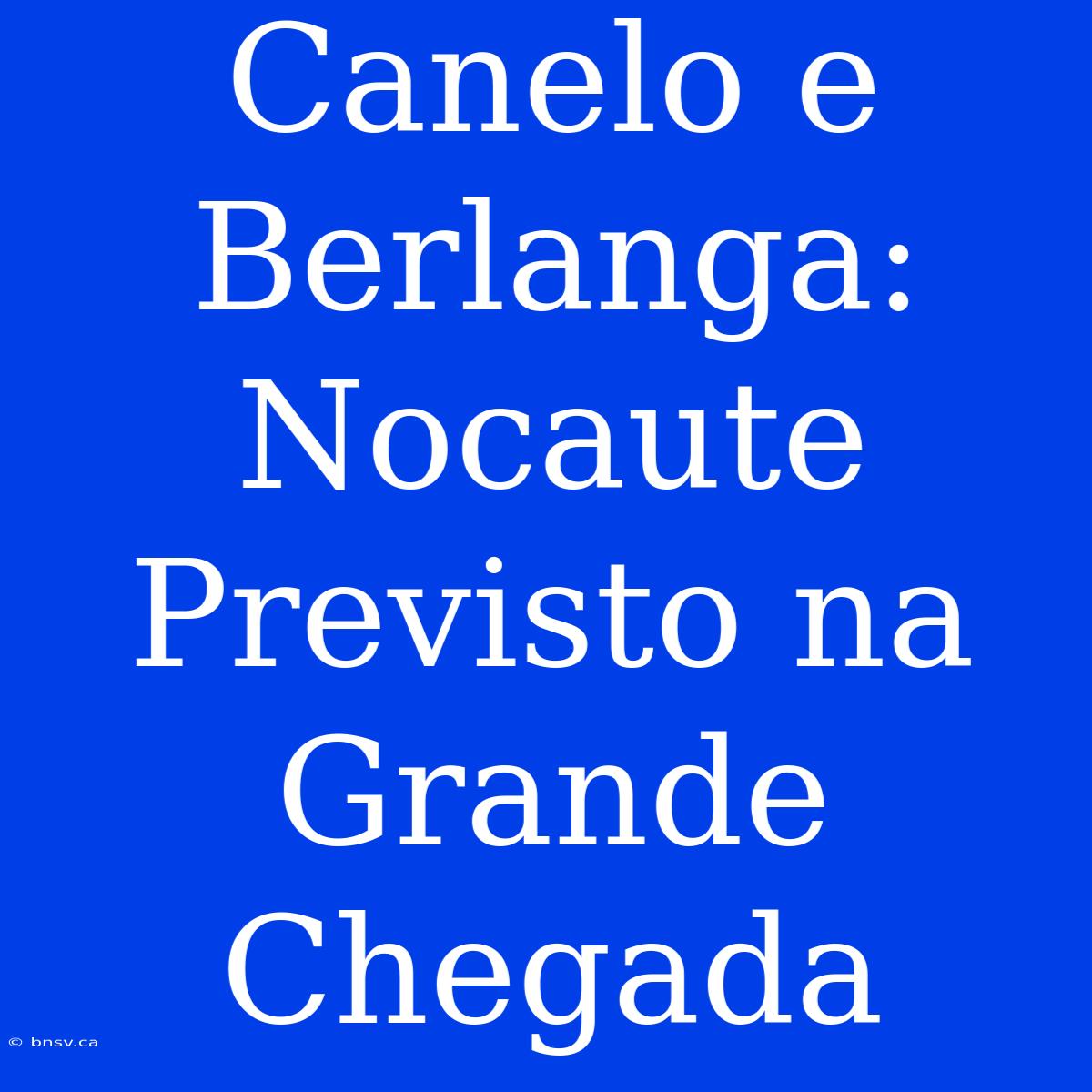 Canelo E Berlanga: Nocaute Previsto Na Grande Chegada