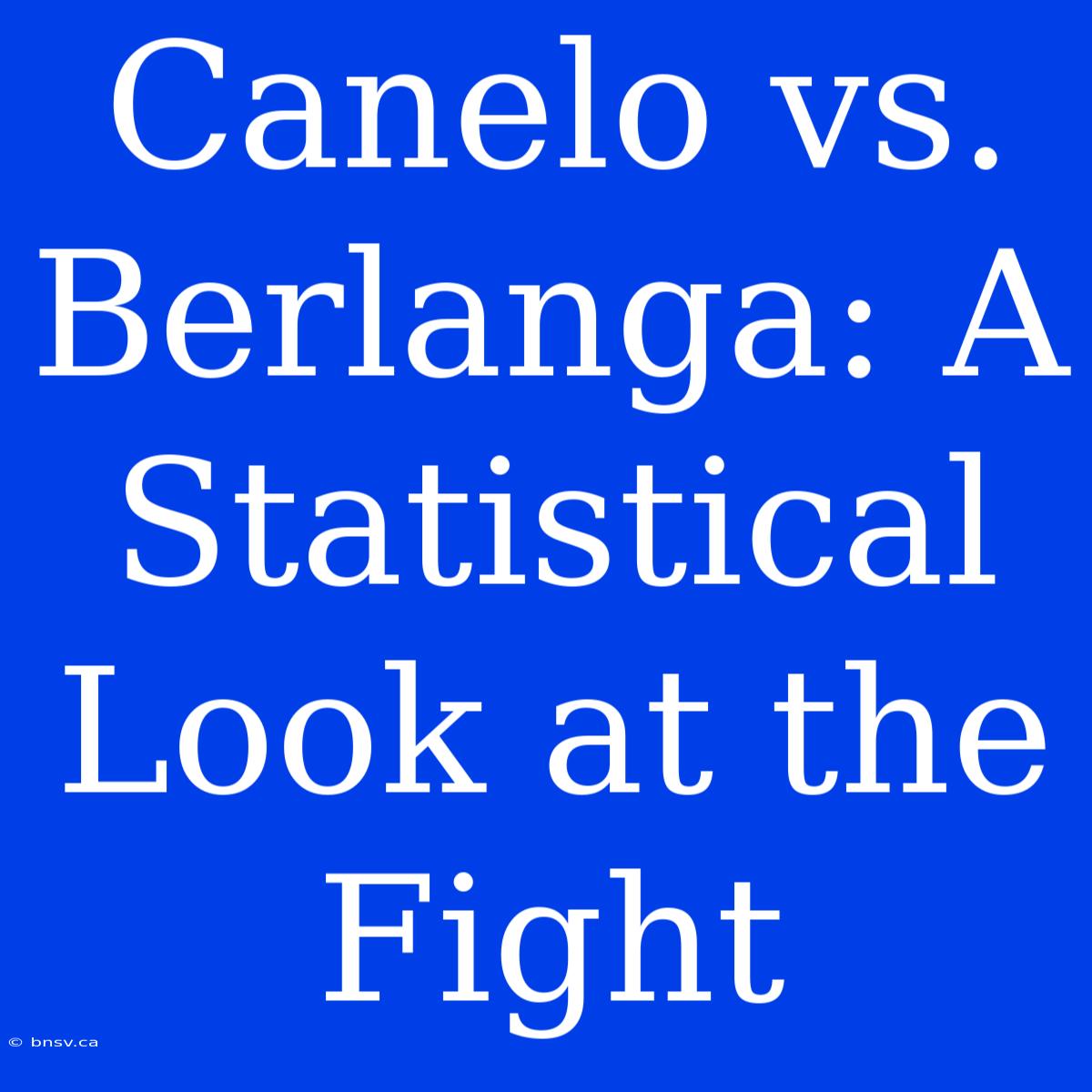 Canelo Vs. Berlanga: A Statistical Look At The Fight