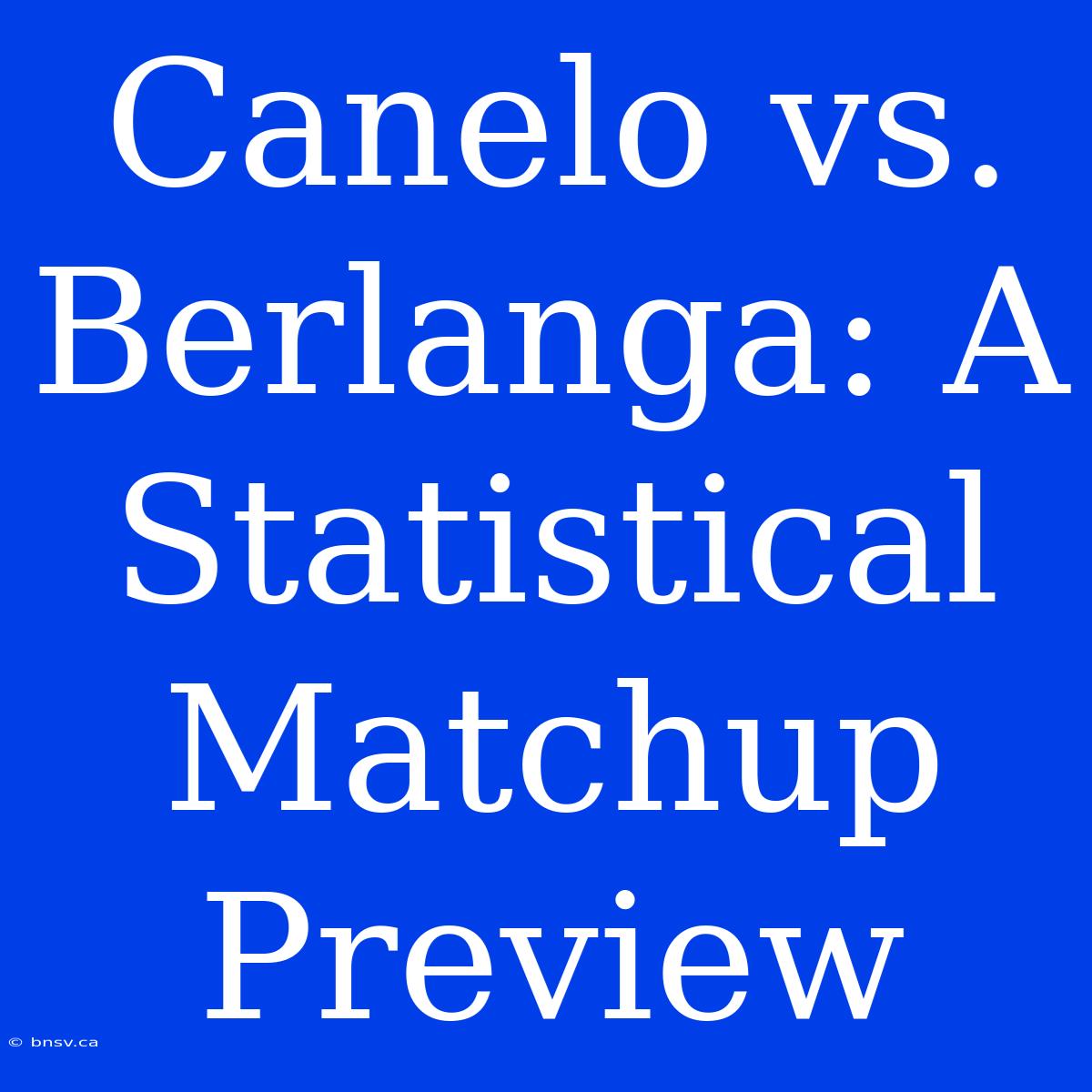 Canelo Vs. Berlanga: A Statistical Matchup Preview