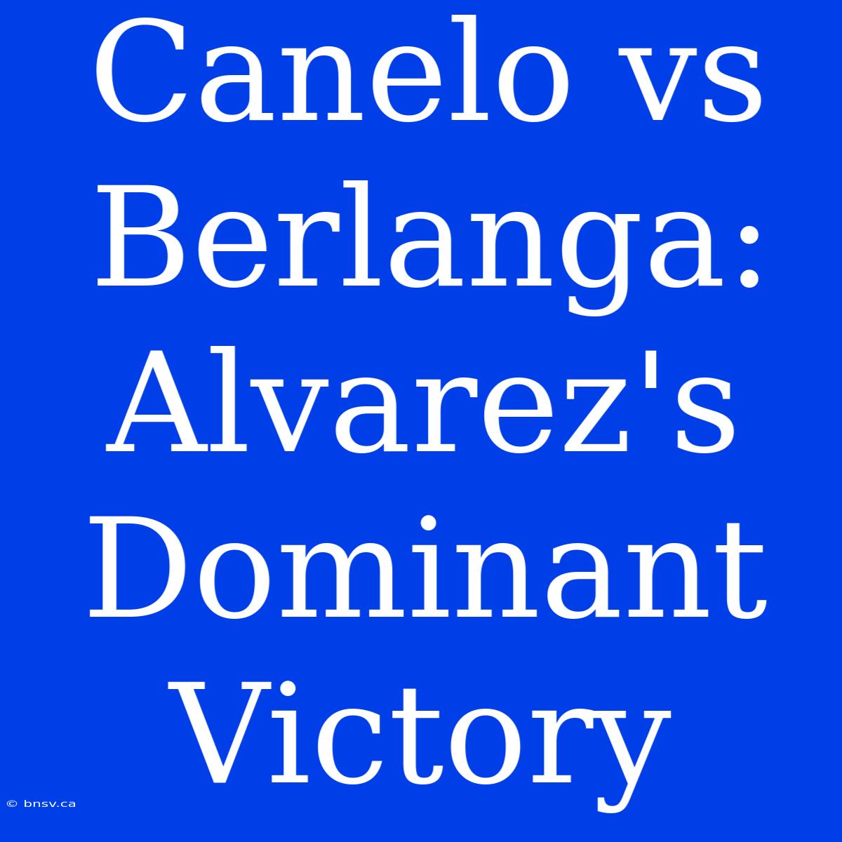 Canelo Vs Berlanga: Alvarez's Dominant Victory