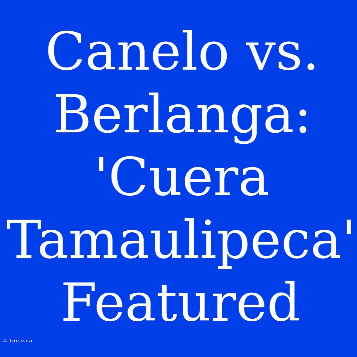 Canelo Vs. Berlanga: 'Cuera Tamaulipeca' Featured