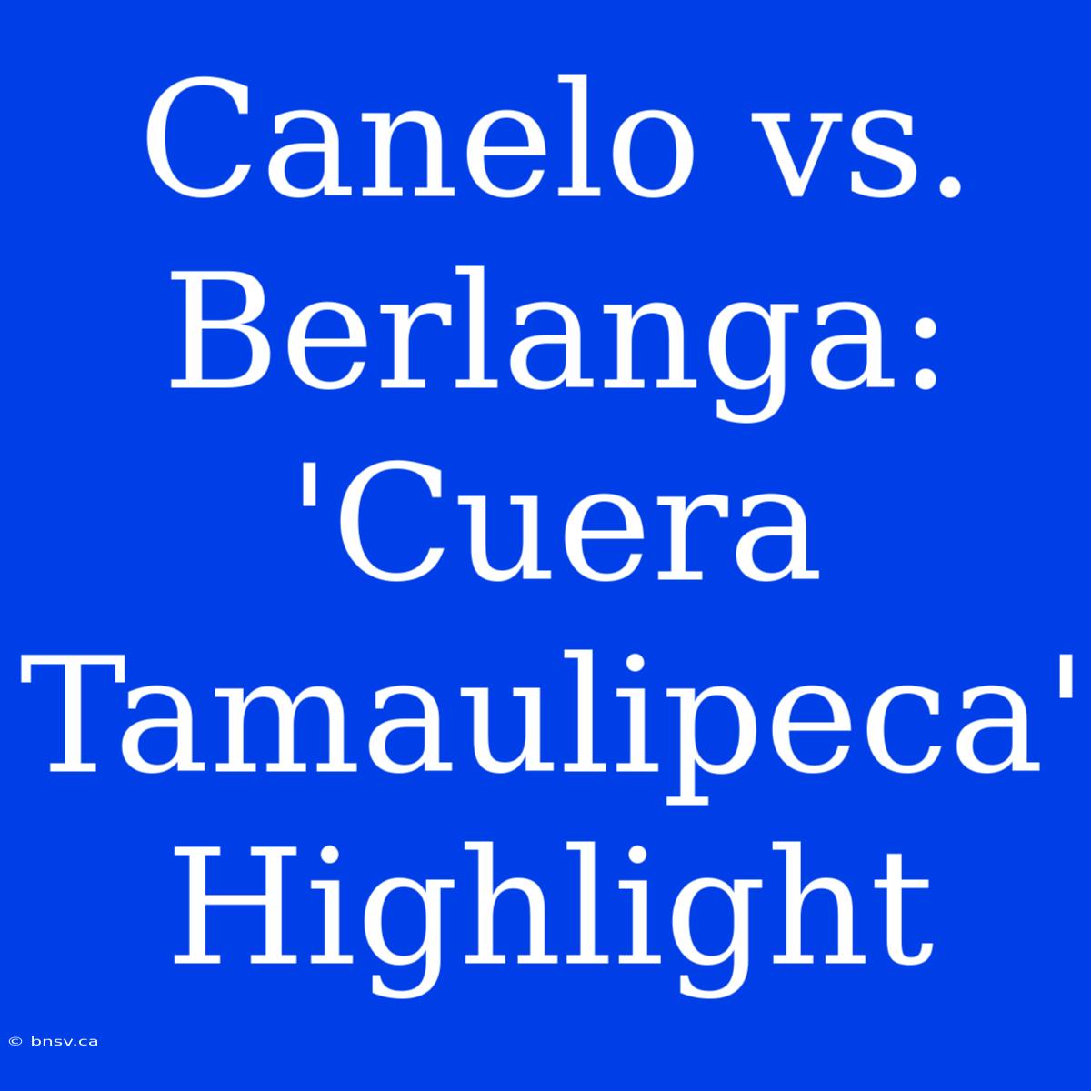 Canelo Vs. Berlanga:  'Cuera Tamaulipeca'  Highlight