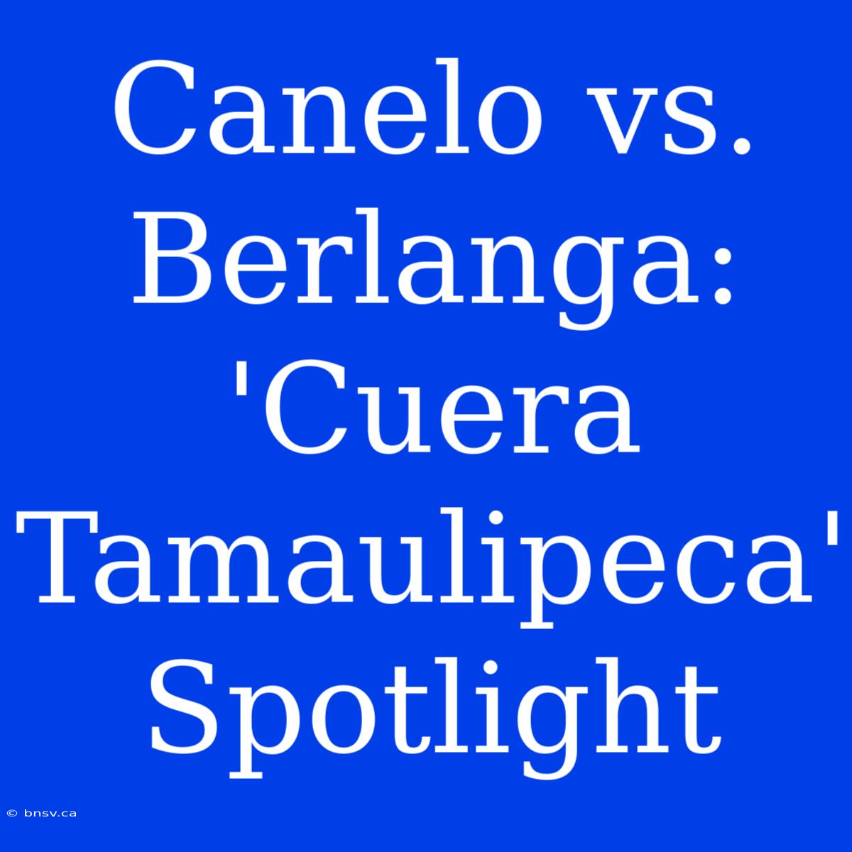 Canelo Vs. Berlanga: 'Cuera Tamaulipeca' Spotlight