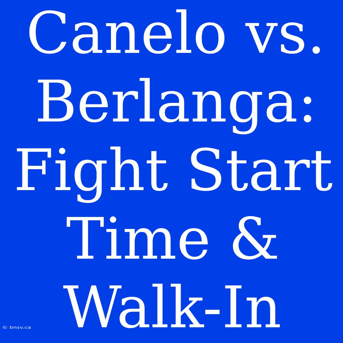 Canelo Vs. Berlanga: Fight Start Time & Walk-In