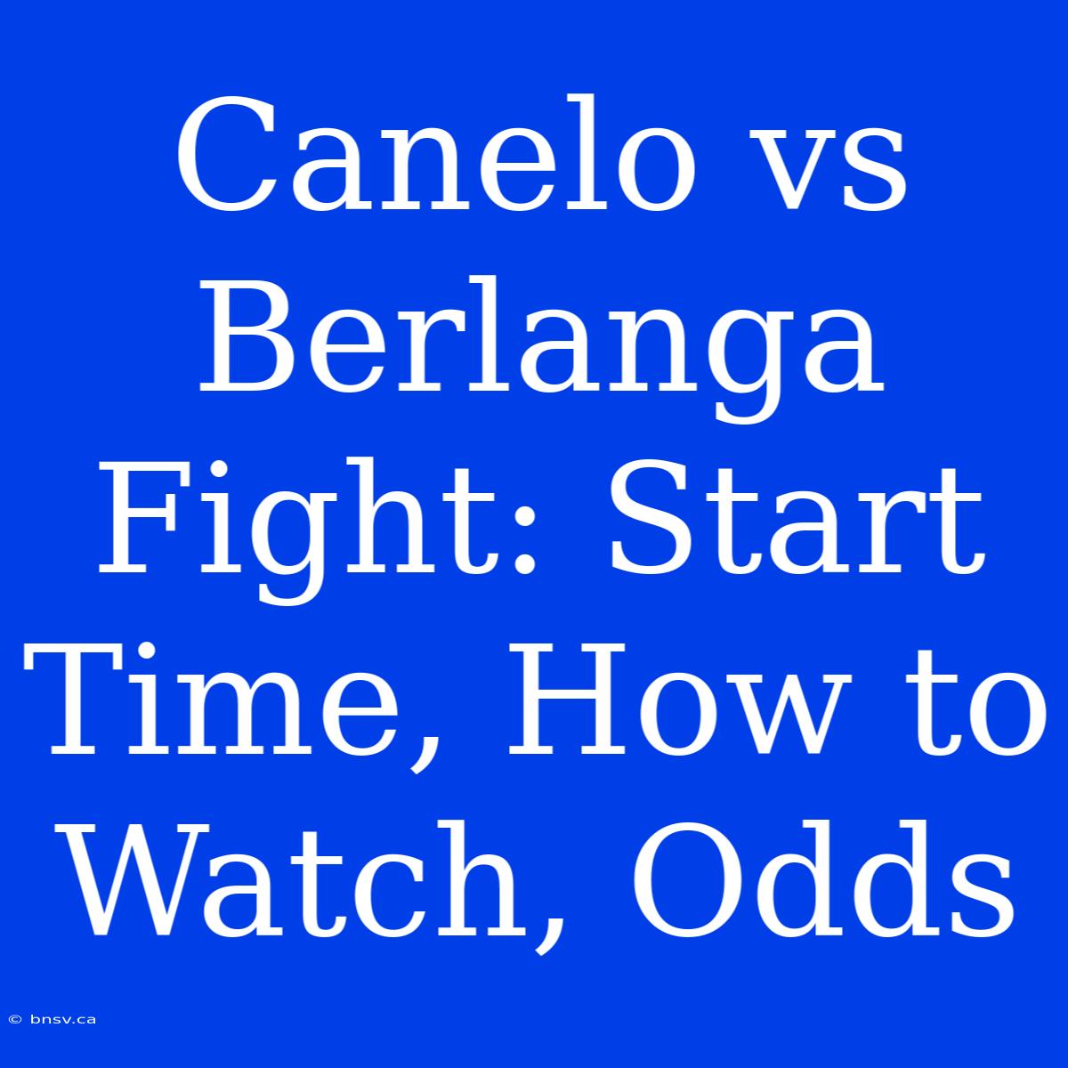 Canelo Vs Berlanga Fight: Start Time, How To Watch, Odds