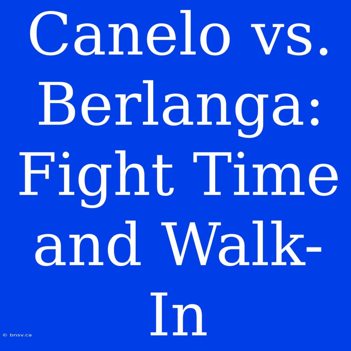 Canelo Vs. Berlanga: Fight Time And Walk-In