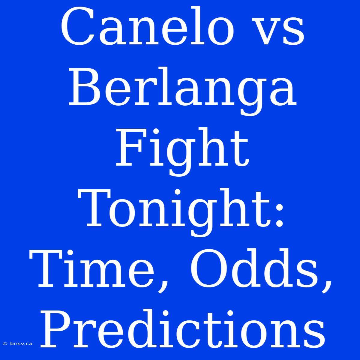 Canelo Vs Berlanga Fight Tonight: Time, Odds, Predictions