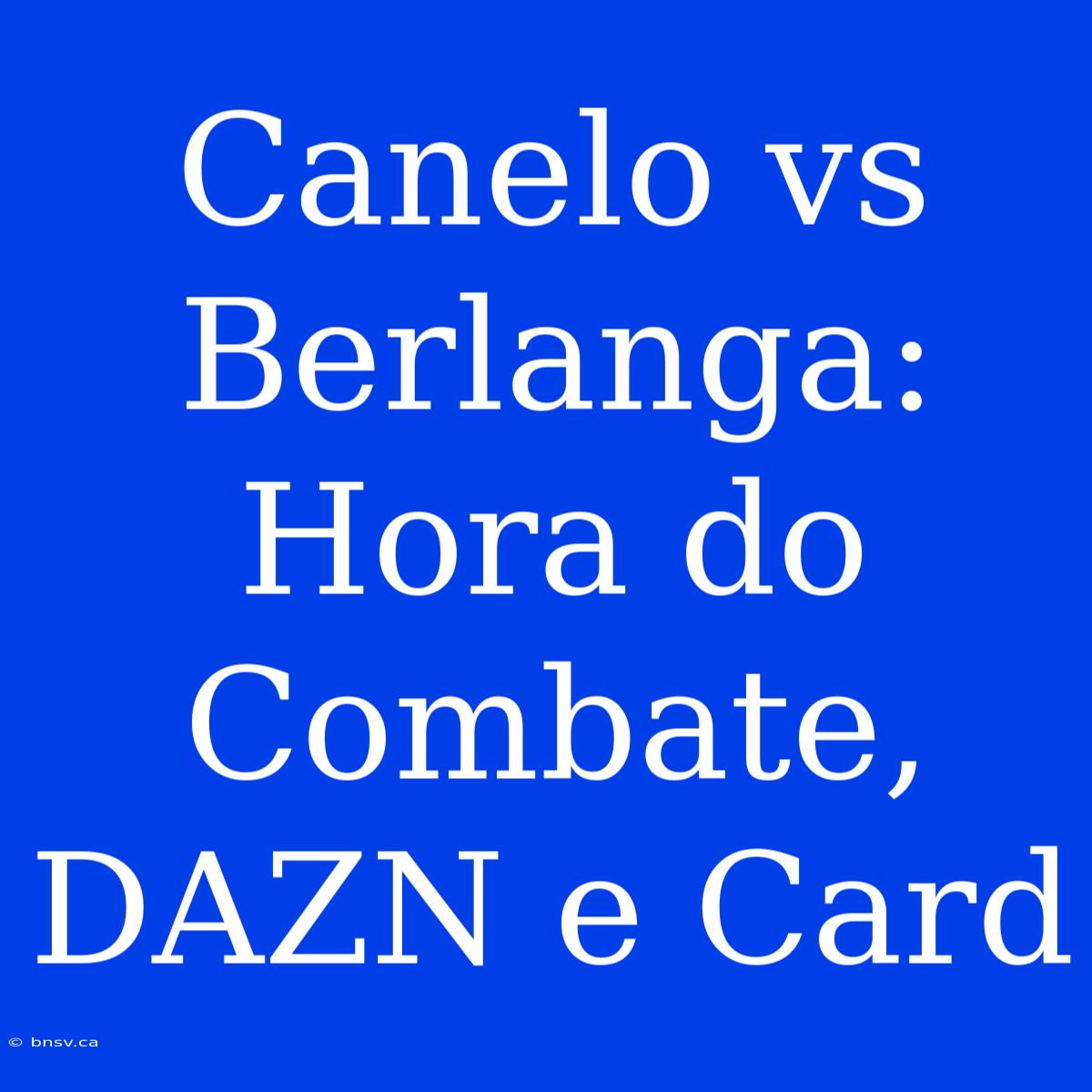 Canelo Vs Berlanga: Hora Do Combate, DAZN E Card