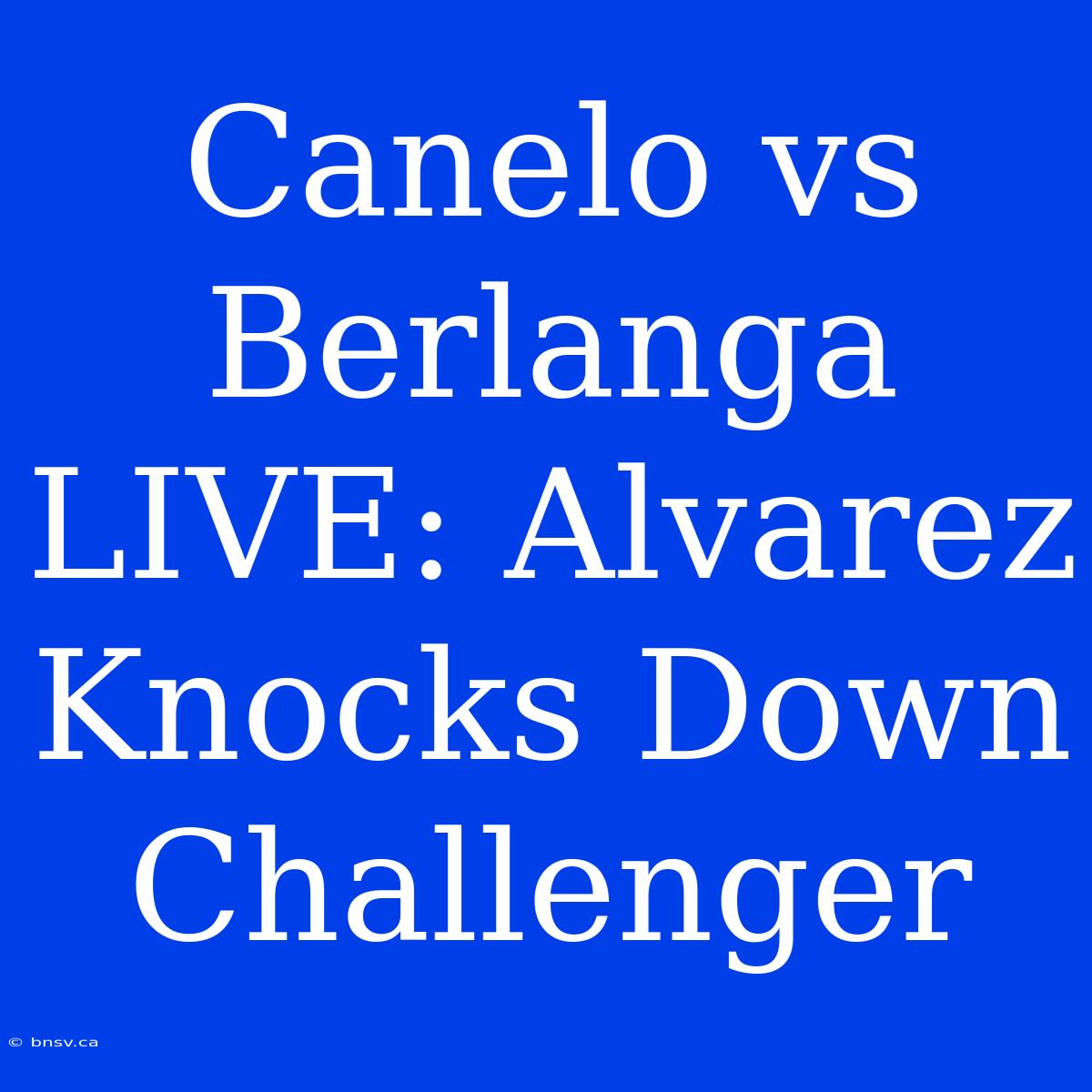 Canelo Vs Berlanga LIVE: Alvarez Knocks Down Challenger