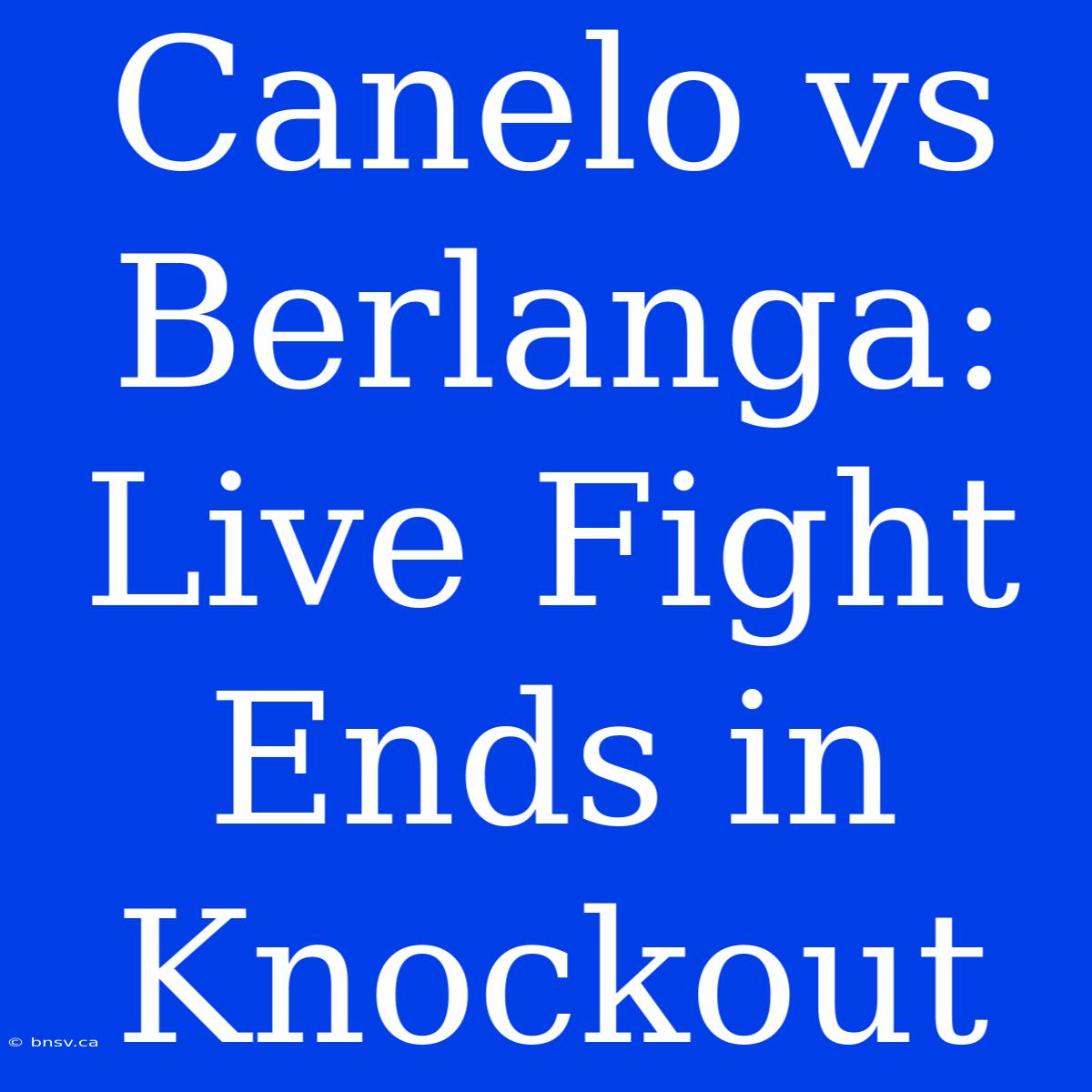 Canelo Vs Berlanga: Live Fight Ends In Knockout