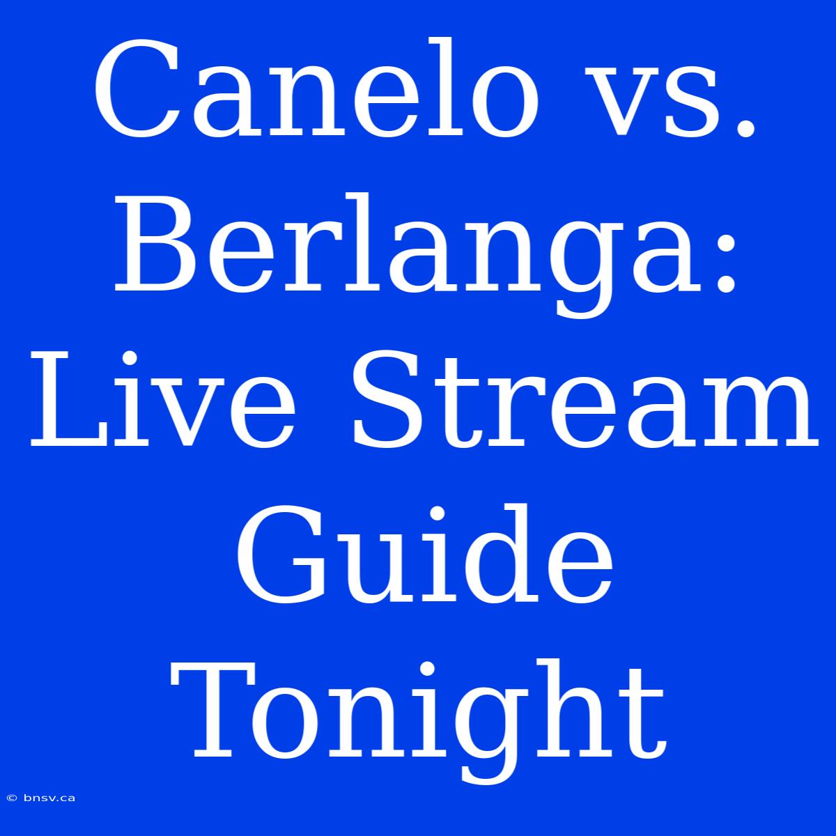 Canelo Vs. Berlanga: Live Stream Guide Tonight