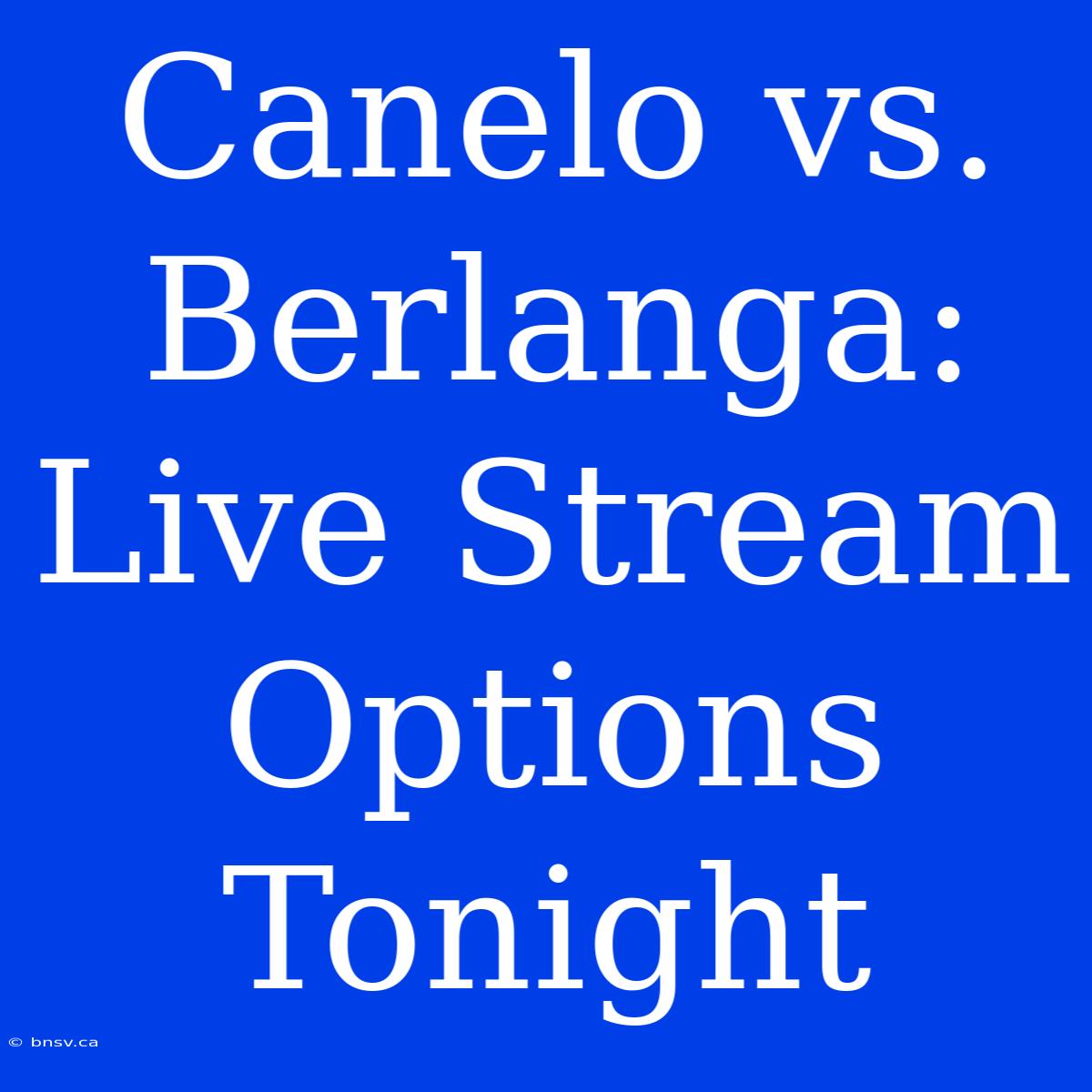 Canelo Vs. Berlanga: Live Stream Options Tonight