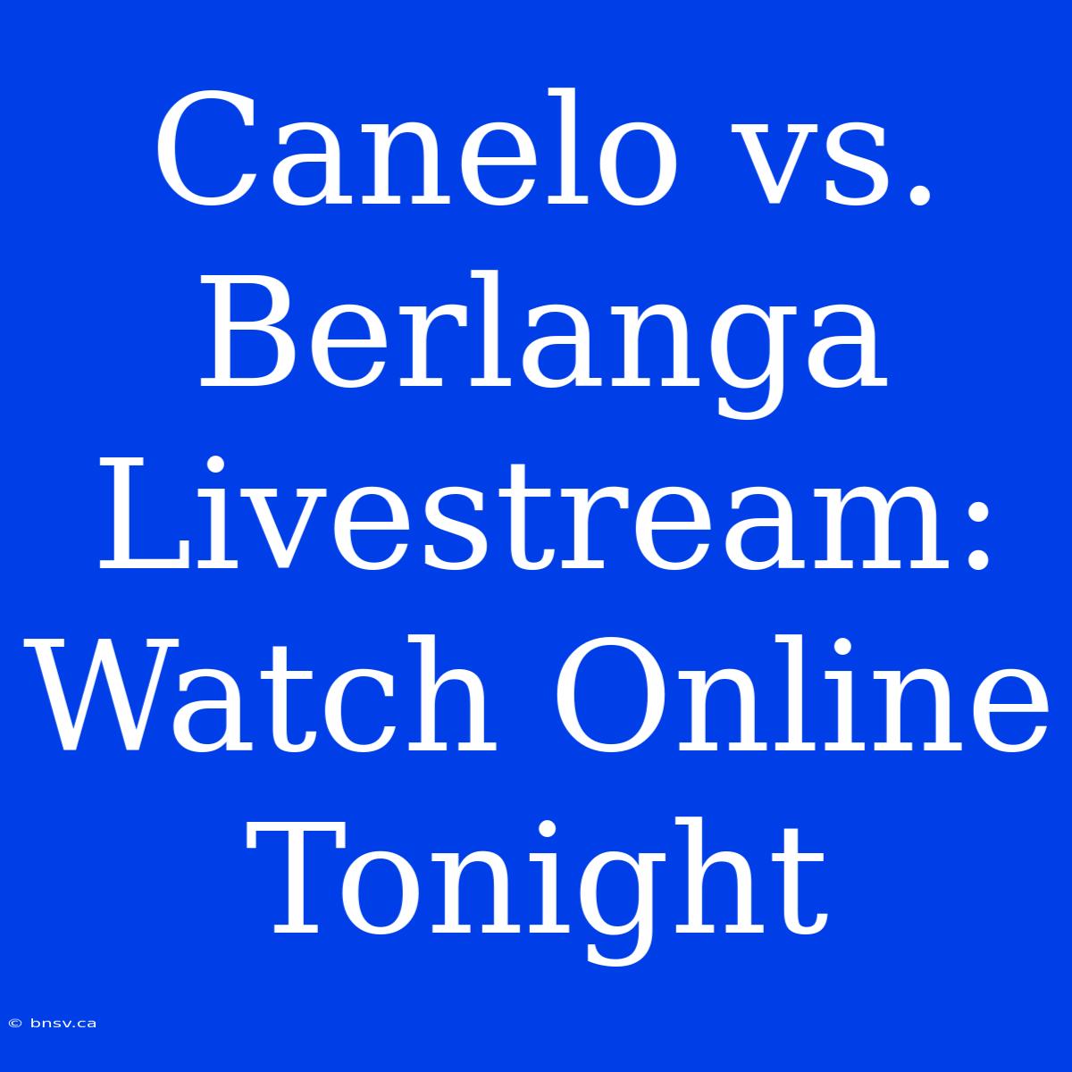 Canelo Vs. Berlanga Livestream: Watch Online Tonight