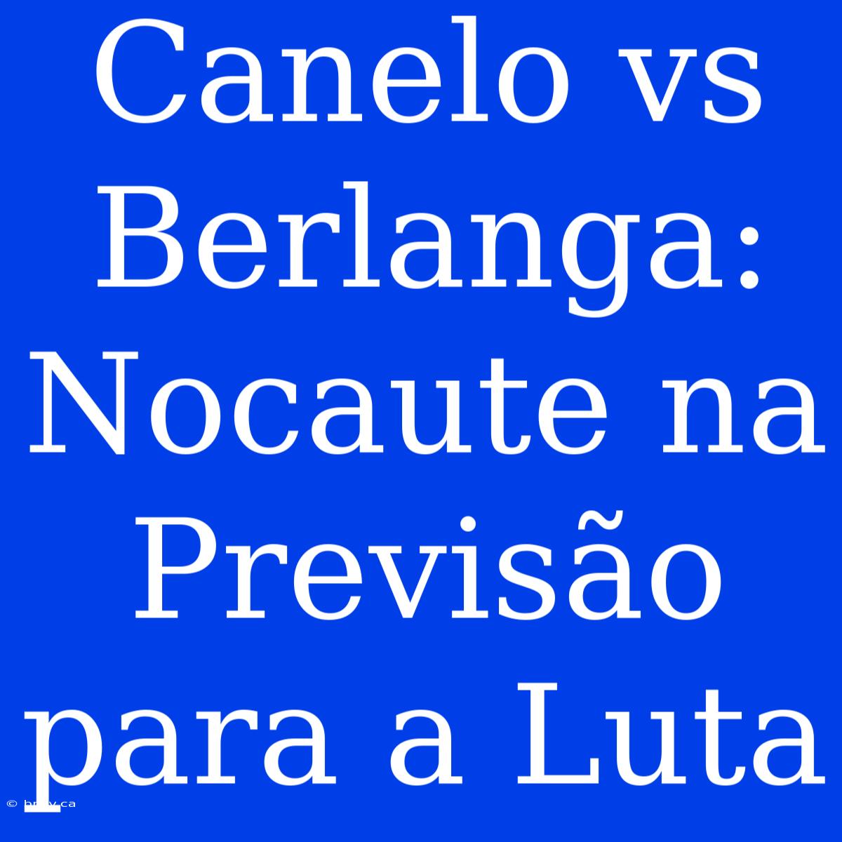 Canelo Vs Berlanga: Nocaute Na Previsão Para A Luta