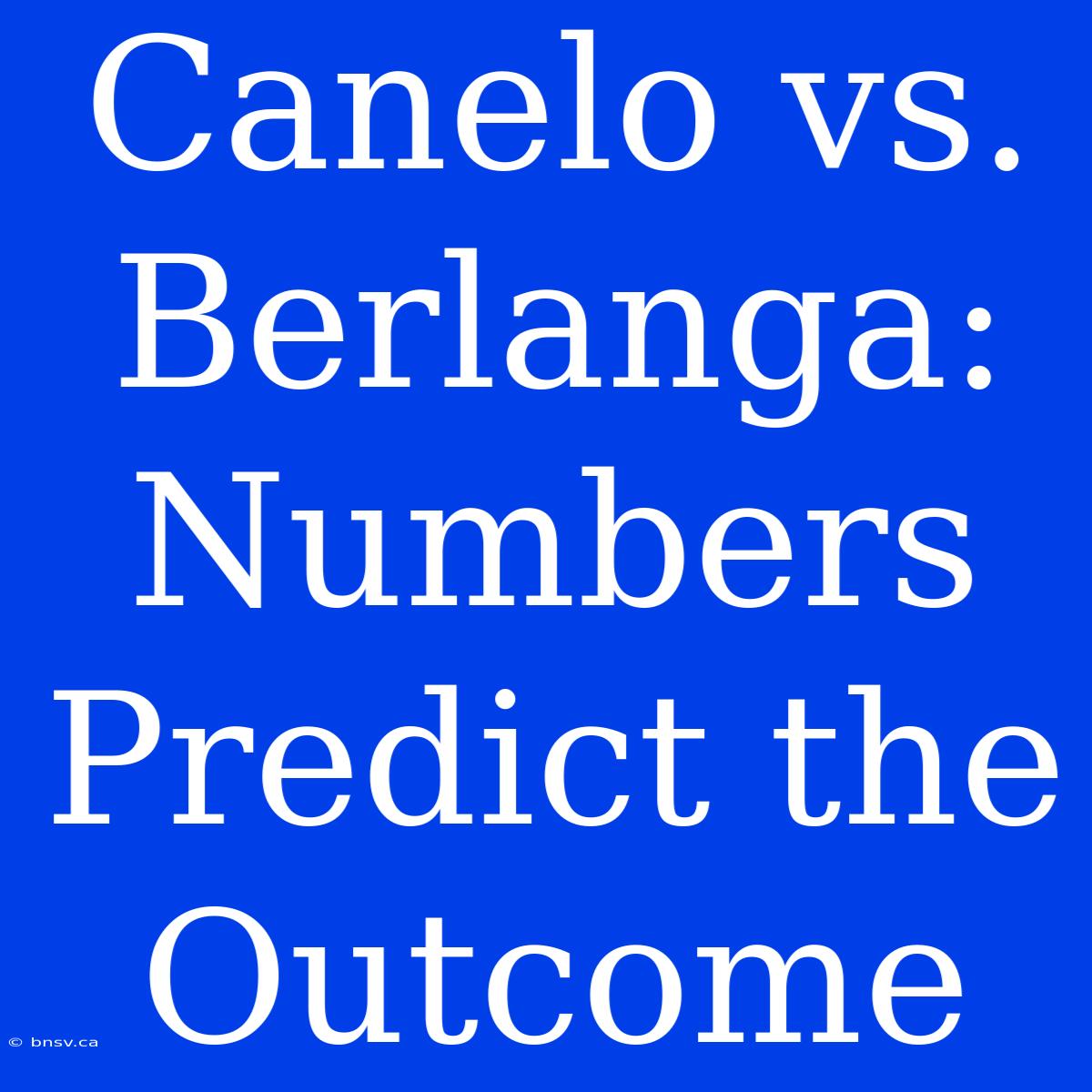 Canelo Vs. Berlanga: Numbers Predict The Outcome