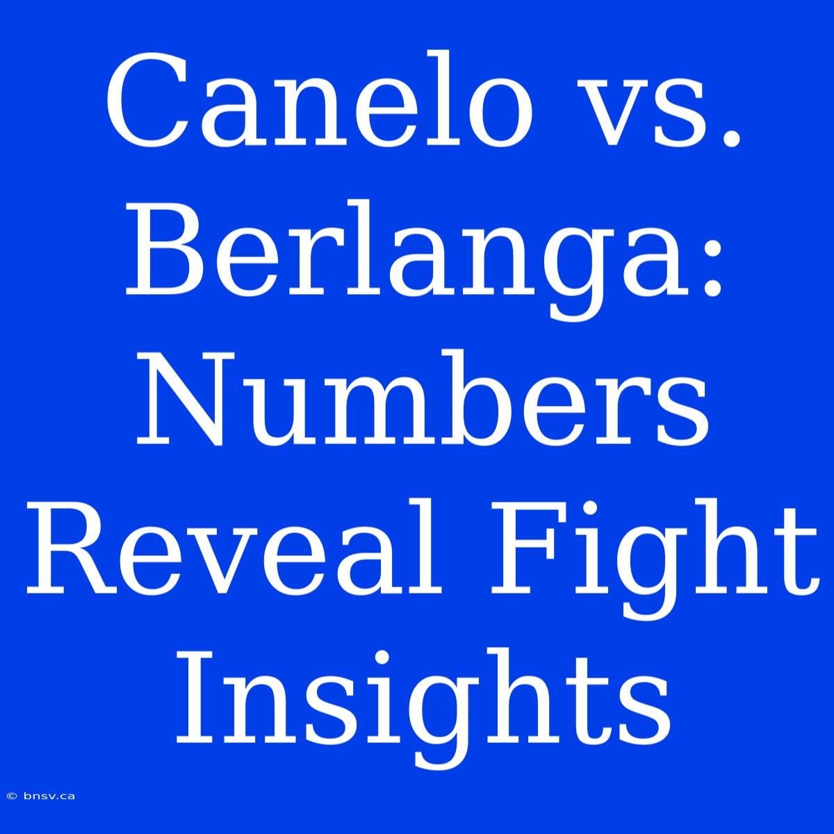 Canelo Vs. Berlanga: Numbers Reveal Fight Insights