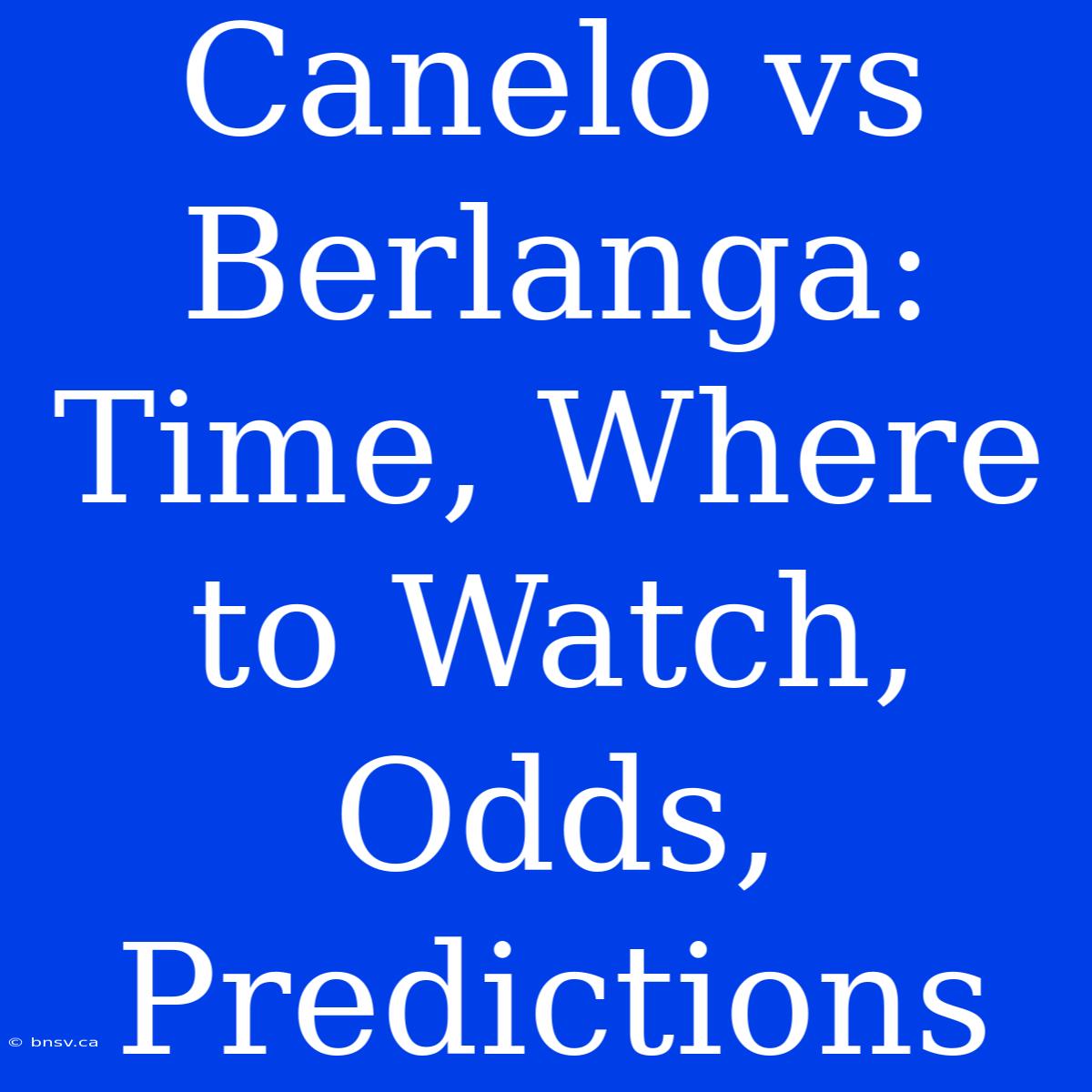 Canelo Vs Berlanga: Time, Where To Watch, Odds, Predictions