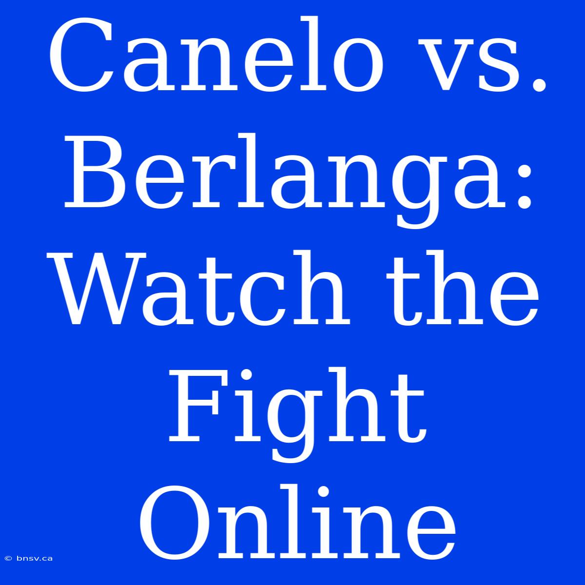 Canelo Vs. Berlanga: Watch The Fight Online